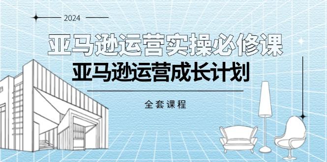 亚马逊运营实操必修课，亚马逊运营成长计划(全套课程-木白网创