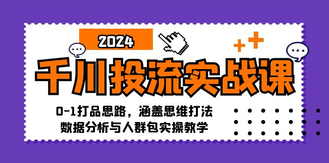 千川投流实战课：0-1打品思路，涵盖思维打法、数据分析与人群包实操教学-木白网创