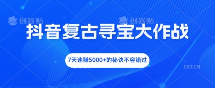 抖音复古寻宝大作战，7天速赚5000+的秘诀不容错过【揭秘】-木白网创