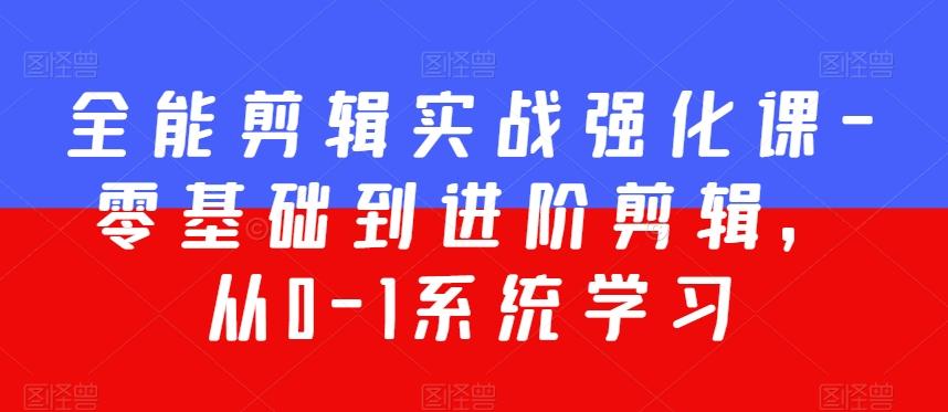全能剪辑实战强化课-零基础到进阶剪辑，从0-1系统学习，200节课程加强版！-木白网创