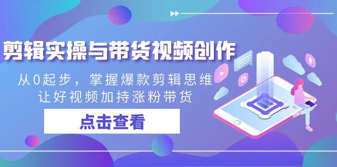 剪辑实操与带货视频创作，从0起步，掌握爆款剪辑思维，让好视频加持涨粉…-木白网创