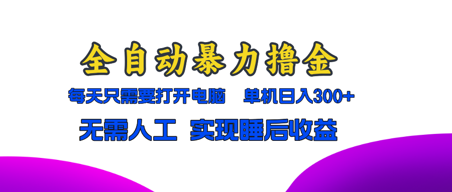 全自动暴力撸金，只需要打开电脑，单机日入300+无需人工，实现睡后收益-木白网创