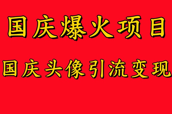 国庆爆火风口项目——国庆头像引流变现，零门槛高收益，小白也能起飞【揭秘】-木白网创