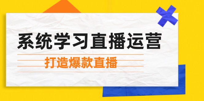 系统学习直播运营：掌握起号方法、主播能力、小店随心推，打造爆款直播-木白网创