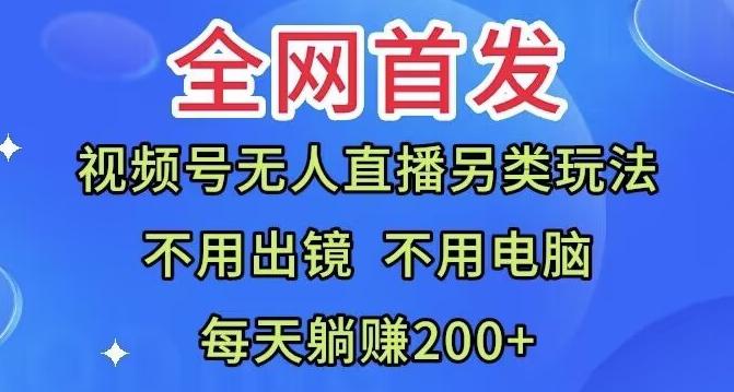 全网首发：视频号无人直播另类玩法，无需电脑，每天躺赚200+-木白网创