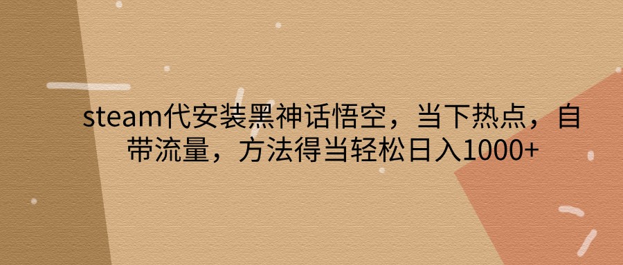 steam代安装黑神话悟空，当下热点，自带流量，方法得当轻松日入1000+-木白网创
