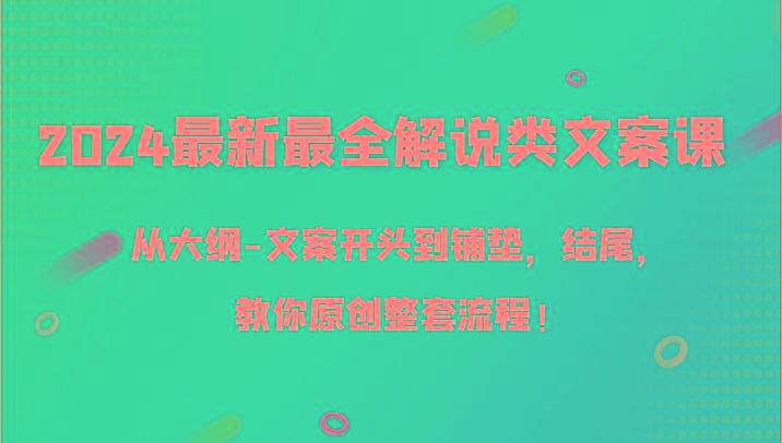 2024最新最全解说类文案课，从大纲-文案开头到铺垫，结尾，教你原创整套流程！-木白网创