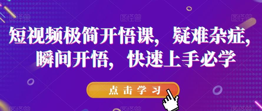 短视频极简开悟课，​疑难杂症，瞬间开悟，快速上手必学-木白网创