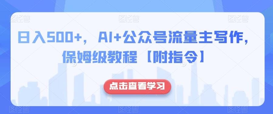 日入500+，AI+公众号流量主写作，保姆级教程【附指令】-木白网创
