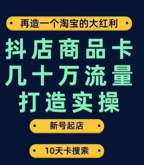 抖店商品卡几十万流量打造实操，从新号起店到一天几十万搜索、推荐流量完整实操步骤-木白网创