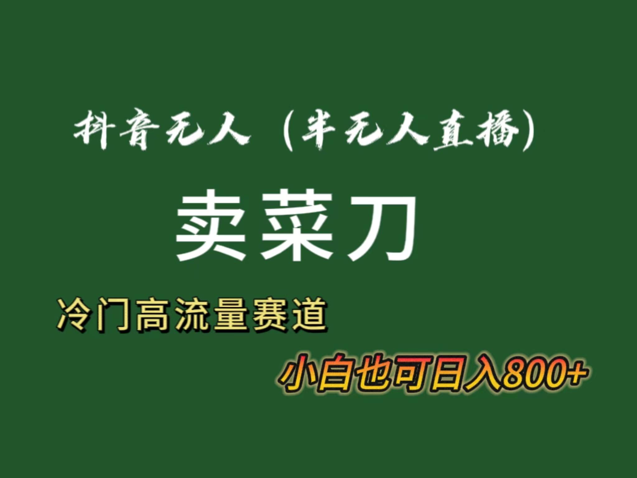 抖音无人(半无人)直播卖菜刀日入800+！冷门品流量大，全套教程+软件！-木白网创