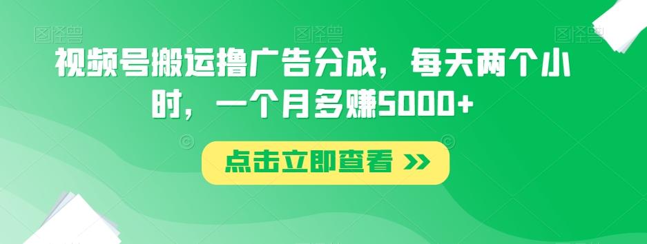 视频号搬运撸广告分成，每天两个小时，一个月多赚5000+-木白网创