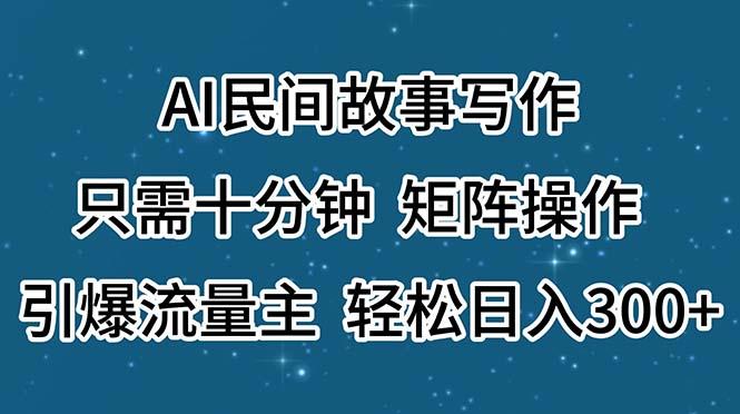 AI民间故事写作，只需十分钟，矩阵操作，引爆流量主，轻松日入300+-木白网创