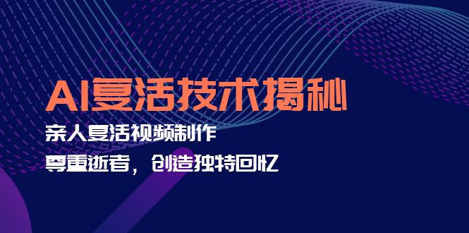 AI复活技术揭秘：亲人复活视频制作，尊重逝者，创造独特回忆-木白网创