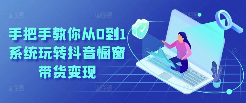 手把手教你从0到1系统玩转抖音橱窗带货变现-木白网创