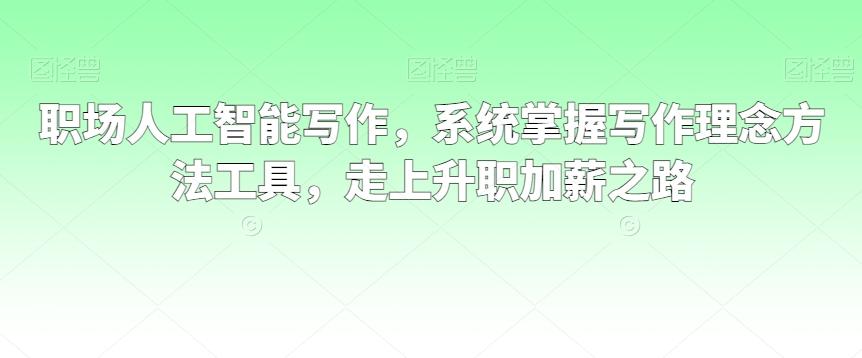 职场人工智能写作，系统掌握写作理念方法工具，走上升职加薪之路-木白网创