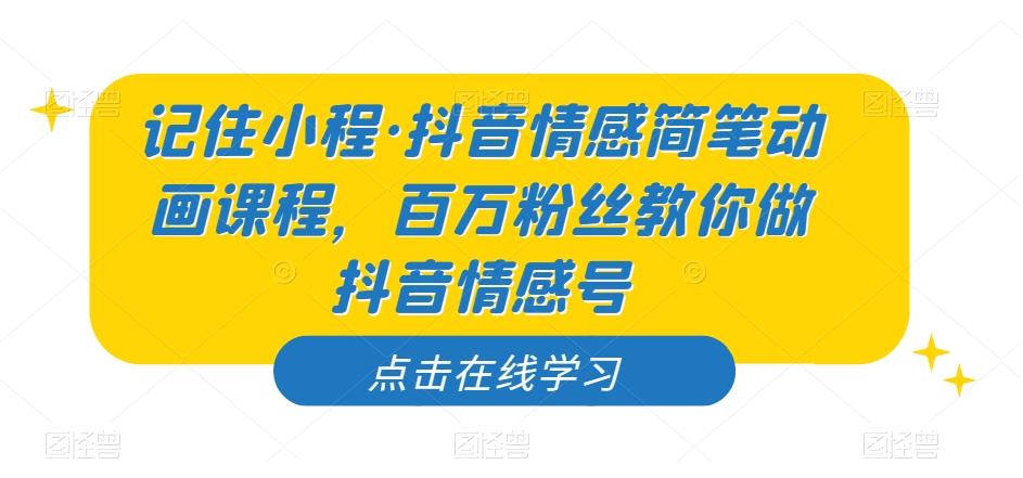 记住小程·抖音情感简笔动画课程，百万粉丝教你做抖音情感号-木白网创