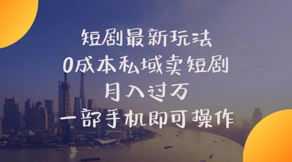 短剧最新玩法    0成本私域卖短剧     月入过万     一部手机即可操作-木白网创