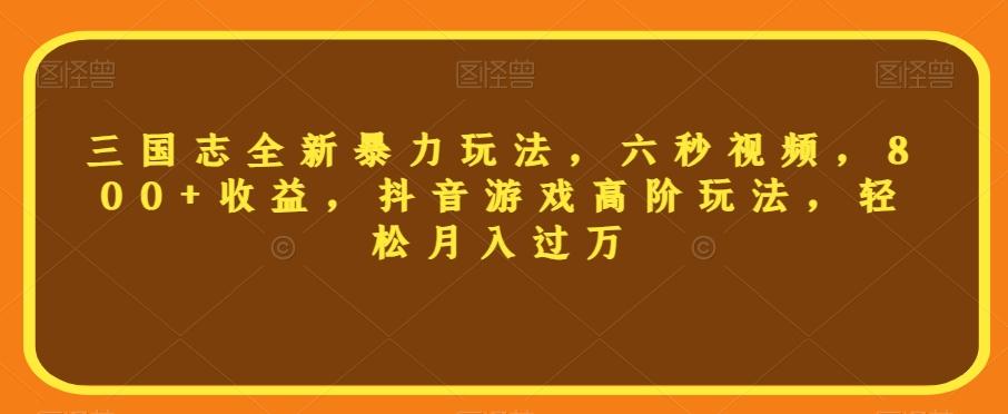 三国志全新暴力玩法，六秒视频，800+收益，抖音游戏高阶玩法，轻松月入过万【揭秘】-木白网创