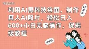 利用AI黑科技绘图，制作真人AI照片，轻松日入600+小白无脑操作，保姆级教程【揭秘】-木白网创