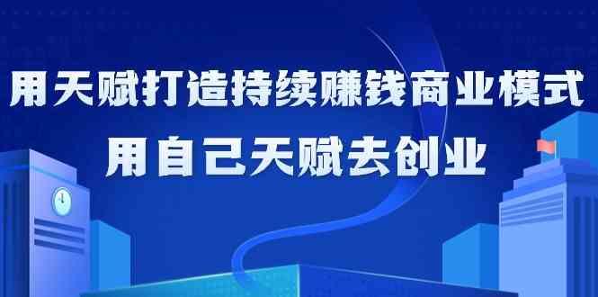 如何利用天赋打造持续赚钱商业模式，用自己天赋去创业(21节课)-木白网创