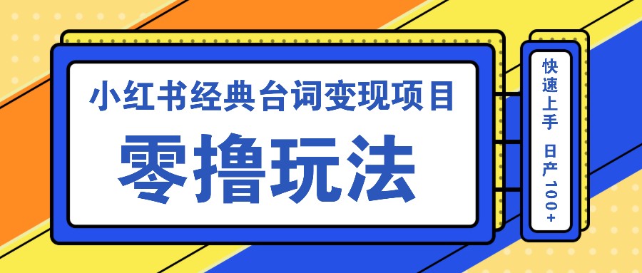 小红书经典台词变现项目，零撸玩法 快速上手 日产100+-木白网创