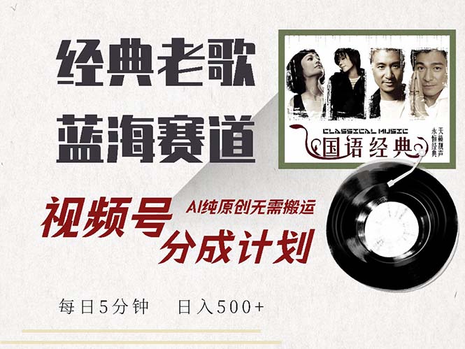 最新经典老歌赛道，视频号分成计划收益拿到手软，AI纯原创，无需搬运每…-木白网创
