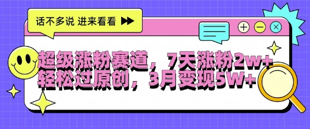 超级涨粉赛道，每天半小时，7天涨粉2W+，轻松过原创，三月变现5W+【揭秘】-木白网创
