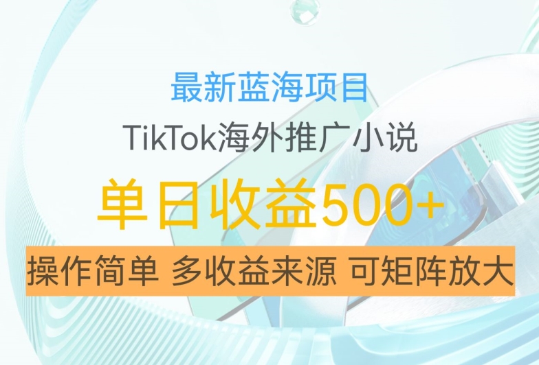 最新蓝海项目，利用tiktok海外推广小说赚钱佣金，简单易学，日入500+，可矩阵放大【揭秘】-木白网创