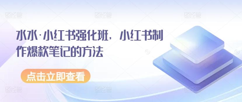 水水·小红书强化班，小红书制作爆款笔记的方法-木白网创