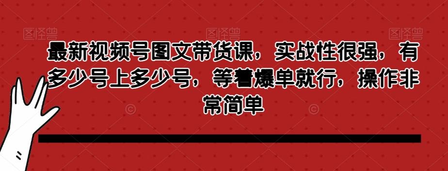 最新视频号图文带货课，实战性很强，有多少号上多少号，等着爆单就行，操作非常简单-木白网创