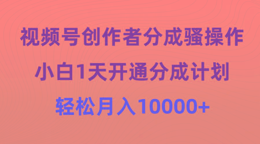 (9656期)视频号创作者分成骚操作，小白1天开通分成计划，轻松月入10000+-木白网创