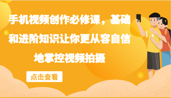手机视频创作必修课，基础和进阶知识让你更从容自信地掌控视频拍摄-木白网创