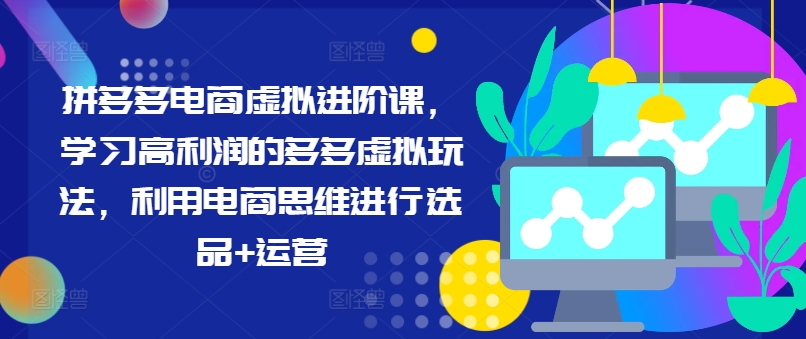 拼多多电商虚拟进阶课，学习高利润的多多虚拟玩法，利用电商思维进行选品+运营-木白网创