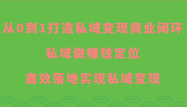 从0到1打造私域变现商业闭环-私域做赚钱定位，高效落地实现私域变现-木白网创