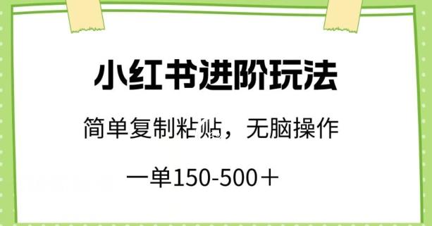 小红书进阶玩法，一单150-500+，简单复制粘贴，小白也能轻松上手【揭秘】-木白网创