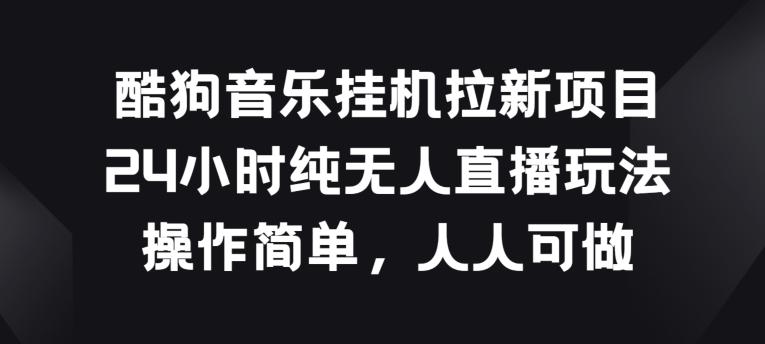 酷狗音乐挂JI拉新项目，24小时纯无人直播玩法，操作简单人人可做【揭秘】-木白网创