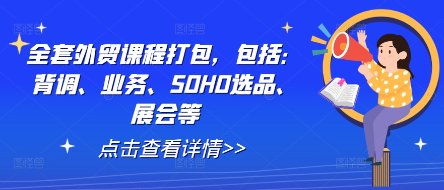 全套外贸课程打包，包括：背调、业务、SOHO选品、展会等-木白网创