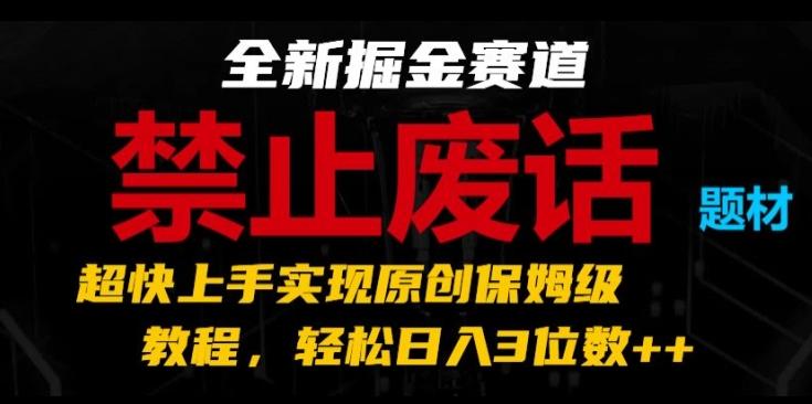全新掘金赛道，禁止废话题材，超快上手实现原创保姆级教程，轻松日入3位数【揭秘】-木白网创