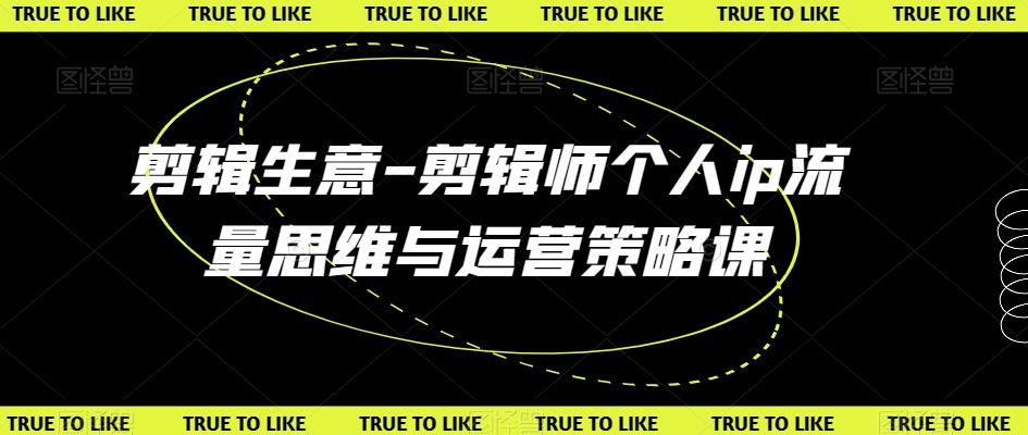 剪辑生意-剪辑师个人ip流量思维与运营策略课-木白网创
