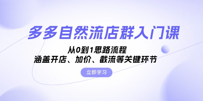 多多自然流店群入门课，从0到1思路流程，涵盖开店、加价、截流等关键环节-木白网创