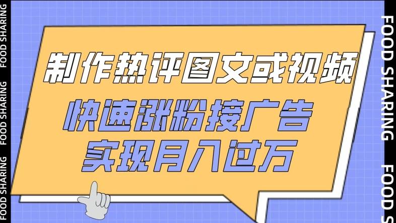 制作热评图文或视频，快速涨粉接广告，实现月入过万【揭秘】-木白网创