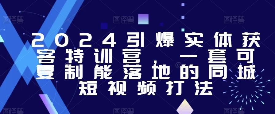 2024引爆实体获客特训营，​一套可复制能落地的同城短视频打法-木白网创
