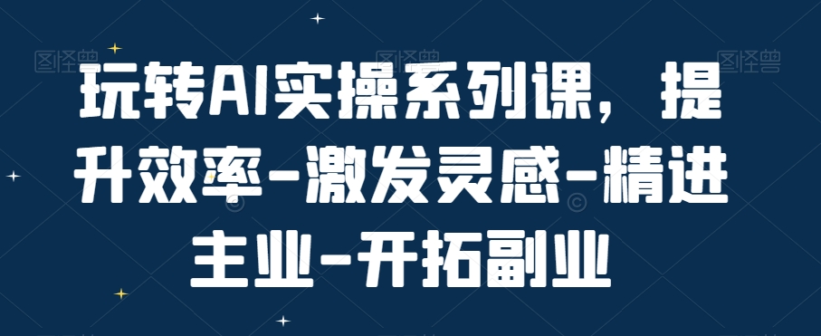 玩转AI实操系列课，提升效率-激发灵感-精进主业-开拓副业-木白网创
