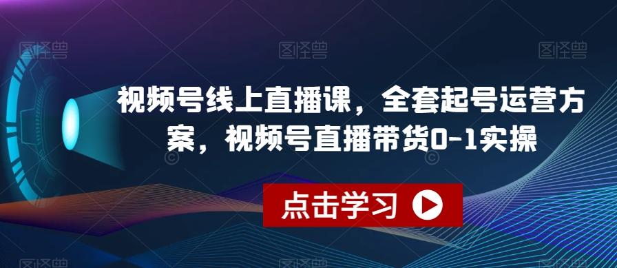 视频号线上直播课，全套起号运营方案，视频号直播带货0-1实操-木白网创