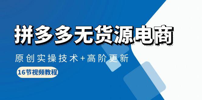 (10015期)拼多多无货源电商，原创实操技术+高阶更新(16节视频教程)-木白网创
