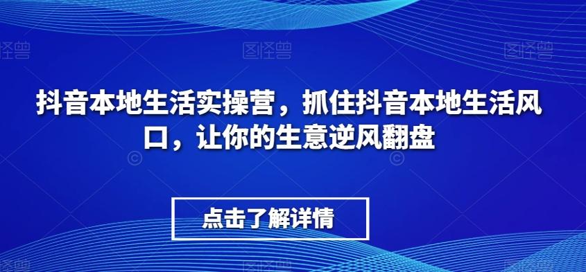 抖音本地生活实操营，​抓住抖音本地生活风口，让你的生意逆风翻盘-木白网创