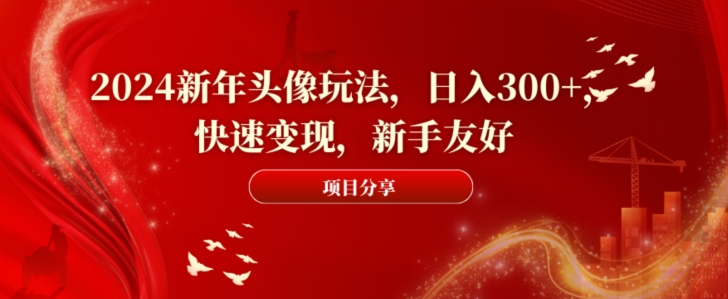 2024新年头像玩法，日入300+，快速变现，新手友好【揭秘】-木白网创