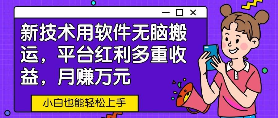 新技术用软件无脑搬运，平台红利多重收益，月赚万元，小白也能轻松上手-木白网创