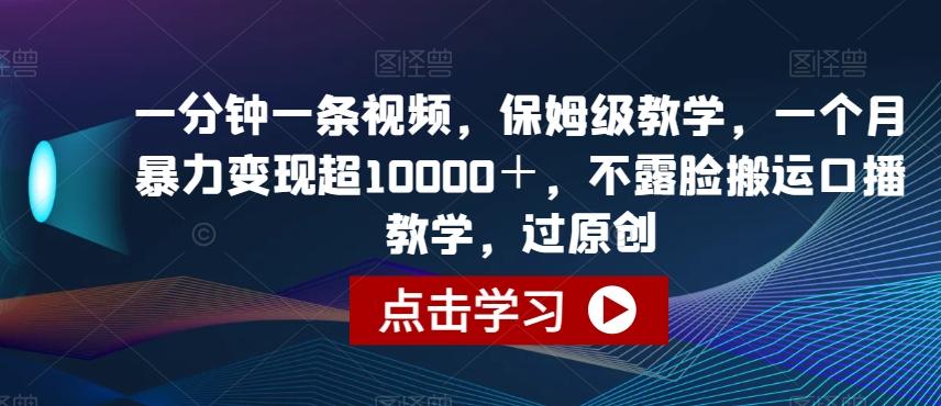 一分钟一条视频，保姆级教学，一个月暴力变现超10000＋，不露脸搬运口播教学，过原创-木白网创